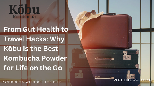 From Gut Health to Travel Hacks: Why Kōbu Is the Best Kombucha Powder for Life on the Go